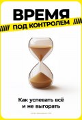 Время под контролем: Как успевать всё и не выгорать (Артем Демиденко, 2024)