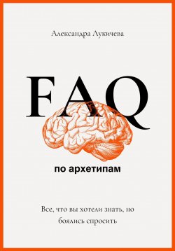 Книга "FAQ по архетипам. Все, что вы хотели знать, но боялись спросить" – Александра Лукичева, 2024