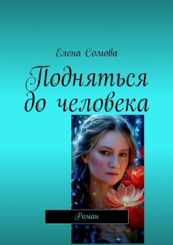 Книга "Подняться до человека. Роман" – Елена Сомова