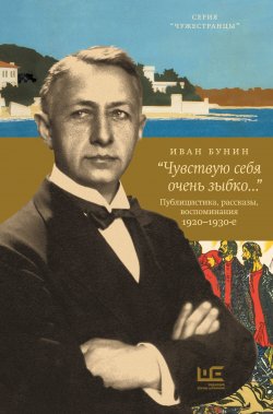 Книга "«Чувствую себя очень зыбко…» / Публицистика, рассказы, воспоминания 1920–1930-е" {Чужестранцы} – Иван Бунин