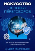 Искусство деловых переговоров. Как достигать выгодных соглашений и управлять конфликтами (Андрей Миллиардов, 2024)