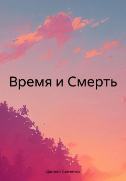 Книга "Время и Смерть" – Даниил Савченко, 2024