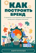 Как построить бренд. Стратегии и инструменты для создания успешного имиджа компании (Андрей Миллиардов, 2024)