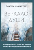 Зеркало души. Метафорические карты для работы со скрытыми программами психики (Анастасия Арчагова, 2024)