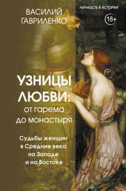 Книга "Узницы любви. От гарема до монастыря. Судьбы женщин в Средние века на Западе и на Востоке" {Личность в истории (АСТ)} – Василий Гавриленко, 2024