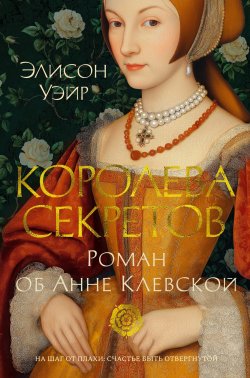 Книга "Королева секретов. Роман об Анне Клевской" {Шесть королев Тюдоров} – Элисон Уэйр, 2019