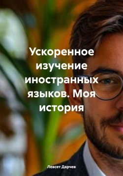 Книга "Ускоренное изучение иностранных языков. Моя история" – Левсет Дарчев, ЛЕВСЕТ ДАРЧЕВ, 2024