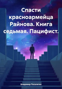 Книга "Спасти красноармейца Райнова. Книга седьмая. Пацифист." – Владимир Поселягин, 2024