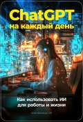 ChatGPT на каждый день: Как использовать ИИ для работы и жизни (Артем Демиденко, 2024)