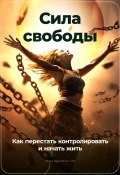 Сила свободы: Как перестать контролировать и начать жить (Артем Демиденко, 2024)