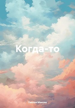 Книга "Когда-то" – Павлов Максим, 2024