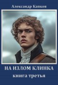 На излом клинка. Книга третья (Александр Капков, 2024)