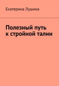 Полезный путь к стройной талии (Екатерина Лушина, 2024)