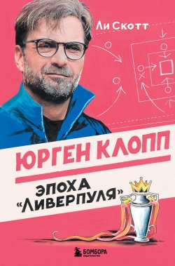 Книга "Юрген Клопп. Эпоха «Ливерпуля»" {Футбольные легенды. Игроки, тренеры, клубы} – Ли Скотт, 2020