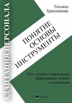 Книга "Адаптация персонала. Понятие. Основы. Инструменты" – Татьяна Хренникова, 2024