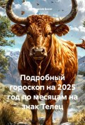 Подробный гороскоп на 2025 год по месяцам на знак Телец (Георгий Богат, 2024)