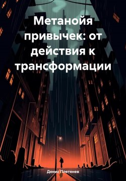 Книга "Метанойя привычек: от действия к трансформации" – Денис Плетенев, 2024