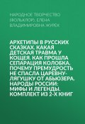 Архетипы в русских сказках. Какая детская травма у Кощея. Как прошла сепарация Колобка. Почему премудрость не спасла Царевну-лягушку от абьюзера. Народы России: мифы и легенды. Комплект из 2-х книг (Народное творчество (Фольклор) , Елена Журек, 2024)