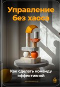 Управление без хаоса: Как сделать команду эффективной (Артем Демиденко, 2024)