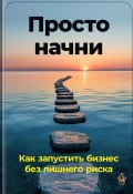 Просто начни: Как запустить бизнес без лишнего риска (Артем Демиденко, 2024)