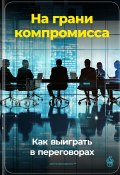 На грани компромисса: Как выиграть в переговорах (Артем Демиденко, 2024)