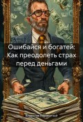 Ошибайся и богатей: как преодолеть страх перед деньгами (Владислав Безсмертный, 2024)