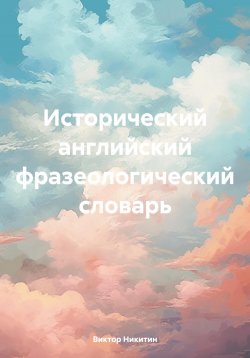 Книга "Исторический английский фразеологический словарь" – Виктор Никитин, 2024