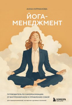 Книга "Йога-менеджмент. Путеводитель по самореализации: от внутренней боли к управлению собой. Для предпринимателей, экспертов и духовных искателей" {Драйверы счастья} – Анна Курманова, 2024