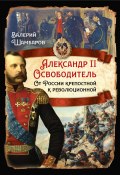 Александр II Освободитель. От России крепостной к революционной (Валерий Шамбаров, 2024)