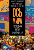 «Ось мира». Последняя битва цивилизаций (Самюэль Хантингтон, Хэлфорд Маккиндер, Фернан Бродель, 2024)