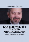 Как выбрать вуз и стать миллиардером. Второе дополненное издание (Владимир Токарев)