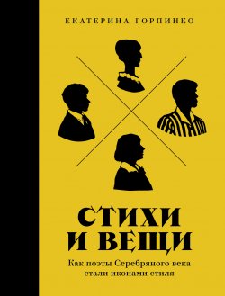 Книга "Стихи и вещи: Как поэты Серебряного века стали иконами стиля / Позволяет вдумчивому читателю расширить свои представления о всем периоде Серебряного века" – Екатерина Горпинко, 2025