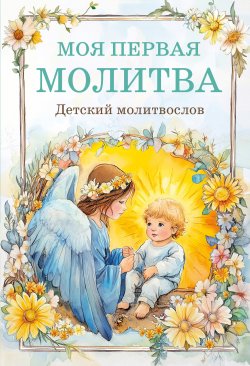 Книга "Моя первая молитва: детский молитвослов" {О православии для детей и родителей} – Молитвы, народное творчество