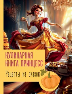 Книга "Рецепты из сказок: кулинарная книга принцесс" {Фанатские рецепты} – Джеймс Блэк, 2025