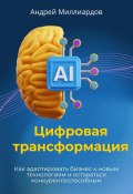 Цифровая трансформация. Как адаптировать бизнес к новым технологиям и оставаться конкурентоспособным (Андрей Миллиардов, 2024)