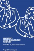 Как развить предпринимательское мышление. От идеи до успешного бизнеса (Андрей Миллиардов, 2024)