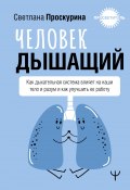 Человек дышащий. Как дыхательная система влияет на наши тело и разум и как улучшить ее работу (Светлана Проскурина, 2024)