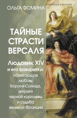 Книга "Тайные страсти Версаля. Людовик XIV и его фаворитки: обжигающая любовь Короля-Солнца, интриги черной королевы и судьба великой Франции" {Личность в истории (АСТ)} – Ольга Фомина, 2025