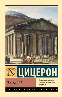 Книга "О судьбе" {Эксклюзивная классика (АСТ)} – Марк Цицерон