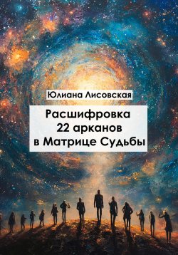 Книга "Расшифровка 22 арканов в матрице судьбы" – Юлиана Лисовская, 2024