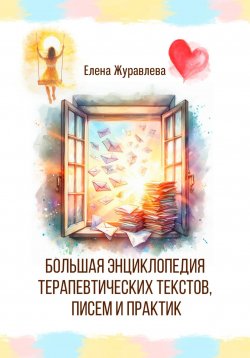 Книга "Большая энциклопедия терапевтических текстов, писем и практик" – Елена Журавлева, 2024