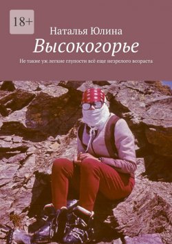 Книга "Высокогорье. Не такие уж легкие глупости всё еще незрелого возраста" – Наталья Юлина