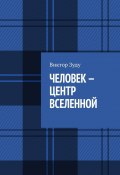 Человек – центр Вселенной (Зуду Виктор)