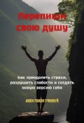 Перепиши свою душу. Как преодолеть страхи, разрушить слабости и создать новую версию себя (Амон Гринмуй)