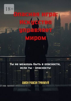 Книга "Опасная игра: Искусство управляет миром. Ты не можешь быть в опасности, если ты – опасность!" – Амон Гринмуй