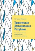 Удивительная Доминиканская Республика. Серия «Удивительное страноведение. Калейдоскоп вопросов» (Наталья Ильина)