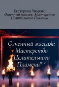 Огненный массаж: Мастерство Целительного Пламени (Екатерина Уварова)