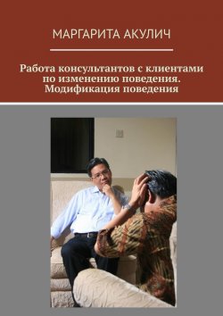 Книга "Работа консультантов с клиентами по изменению поведения. Модификация поведения" – Маргарита Акулич