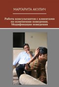 Работа консультантов с клиентами по изменению поведения. Модификация поведения (Маргарита Акулич)