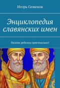 Энциклопедия славянских имен. Назови ребенка оригинально! (Игорь Семенов)